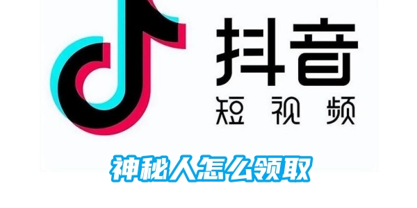 抖音神秘人怎么领取-抖音神秘人领取方法图文教程