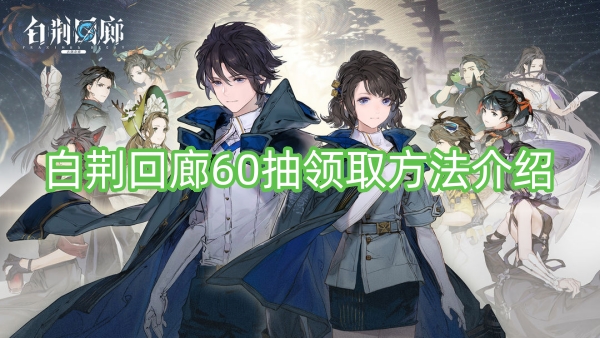 白荆回廊60抽领取方法介绍-白荆回廊60抽领取方法一览